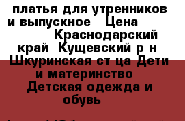 платья для утренников и выпускное › Цена ­ 1000-2500 - Краснодарский край, Кущевский р-н, Шкуринская ст-ца Дети и материнство » Детская одежда и обувь   